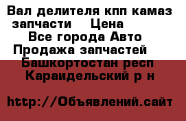 Вал делителя кпп камаз (запчасти) › Цена ­ 2 500 - Все города Авто » Продажа запчастей   . Башкортостан респ.,Караидельский р-н